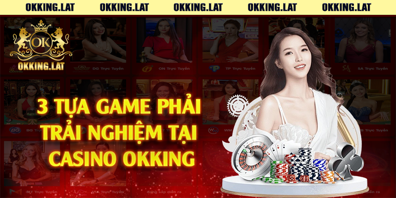 3 tựa game phải trải nghiệm tại casino Okking